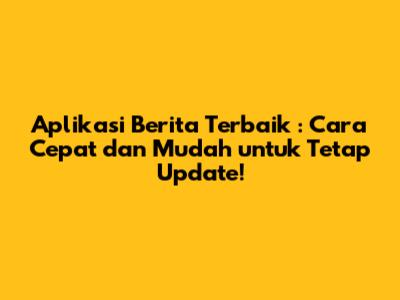 **Aplikasi Berita Terbaik**: Cara Cepat dan Mudah untuk Tetap Update!