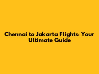**Chennai to Jakarta Flights: Your Ultimate Guide**