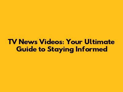 **TV News Videos: Your Ultimate Guide to Staying Informed**