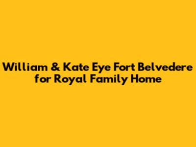 **William & Kate Eye Fort Belvedere for Royal Family Home**