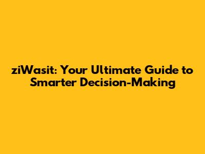 **ziWasit: Your Ultimate Guide to Smarter Decision-Making**