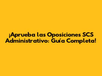 ¡Aprueba las Oposiciones SCS Administrativo: Guía Completa!