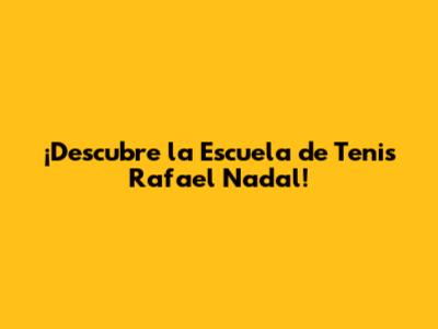 ¡Descubre la Escuela de Tenis Rafael Nadal!