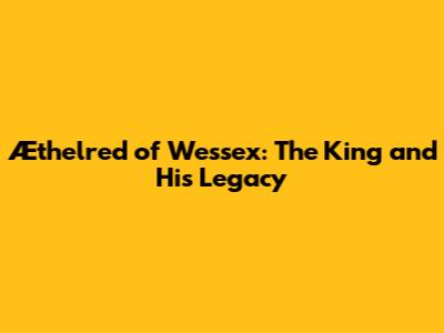 Æthelred of Wessex: The King and His Legacy