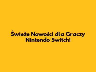 Świeże Nowości dla Graczy Nintendo Switch!
