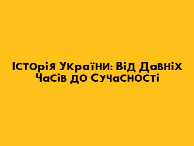 Історія України: Від Давніх Часів до Сучасності