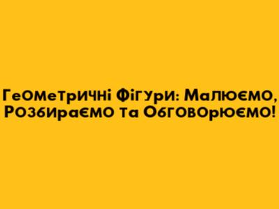 Геометричні Фігури: Малюємо, Розбираємо та Обговорюємо!