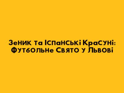 Зеник та Іспанські Красуні: Футбольне Свято у Львові