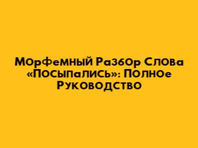 Морфемный Разбор Слова «Посыпались»: Полное Руководство