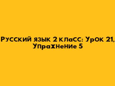 Русский язык 2 класс: Урок 21, Упражнение 5