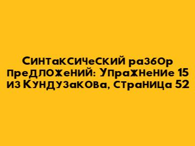 Синтаксический разбор предложений: Упражнение 15 из Кундузакова, страница 52