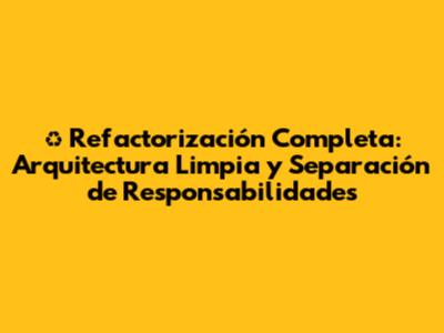 ♻️ Refactorización Completa: Arquitectura Limpia y Separación de Responsabilidades