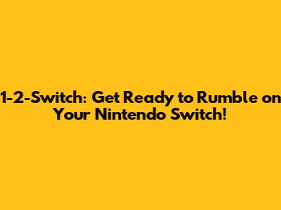 1-2-Switch: Get Ready to Rumble on Your Nintendo Switch!