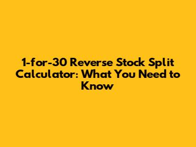 1-for-30 Reverse Stock Split Calculator: What You Need to Know