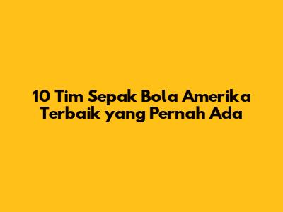 10 Tim Sepak Bola Amerika Terbaik yang Pernah Ada
