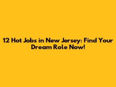 12 Hot Jobs in New Jersey: Find Your Dream Role Now!