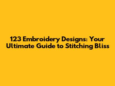 123 Embroidery Designs: Your Ultimate Guide to Stitching Bliss