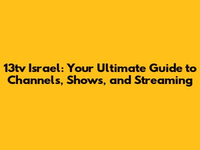 13tv Israel: Your Ultimate Guide to Channels, Shows, and Streaming