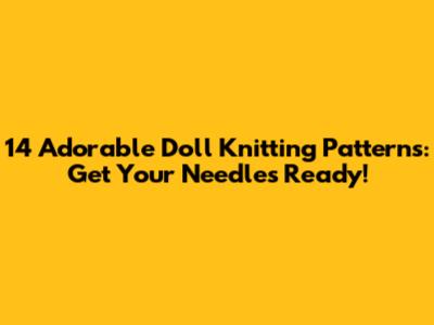 14 Adorable Doll Knitting Patterns: Get Your Needles Ready!