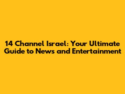 14 Channel Israel: Your Ultimate Guide to News and Entertainment