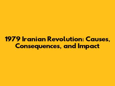 1979 Iranian Revolution: Causes, Consequences, and Impact