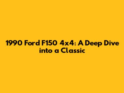 1990 Ford F150 4x4: A Deep Dive into a Classic