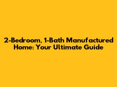2-Bedroom, 1-Bath Manufactured Home: Your Ultimate Guide