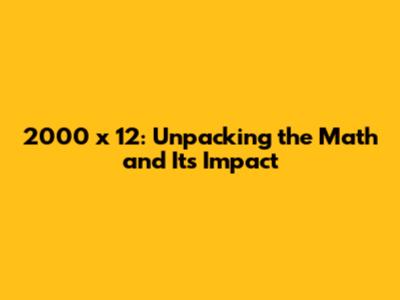 2000 x 12: Unpacking the Math and Its Impact