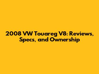 2008 VW Touareg V8: Reviews, Specs, and Ownership