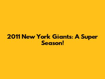 2011 New York Giants: A Super Season!