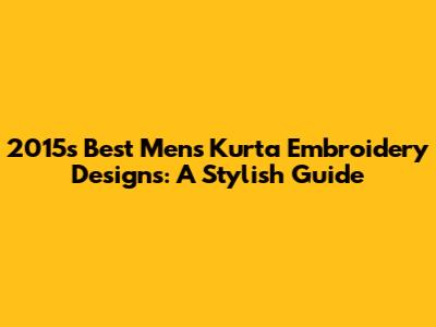2015's Best Men's Kurta Embroidery Designs: A Stylish Guide