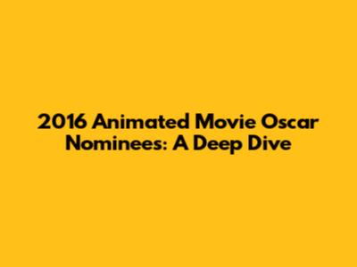 2016 Animated Movie Oscar Nominees: A Deep Dive
