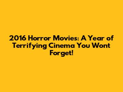 2016 Horror Movies: A Year of Terrifying Cinema You Won't Forget!