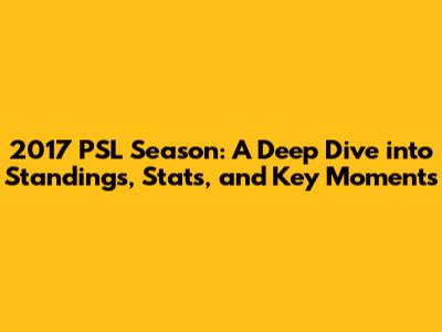 2017 PSL Season: A Deep Dive into Standings, Stats, and Key Moments