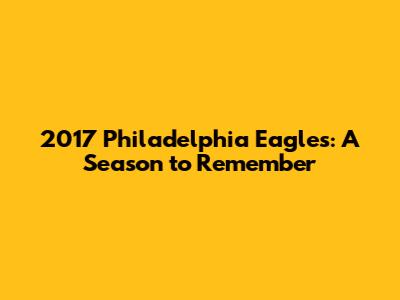 2017 Philadelphia Eagles: A Season to Remember