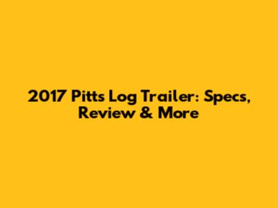 2017 Pitts Log Trailer: Specs, Review & More
