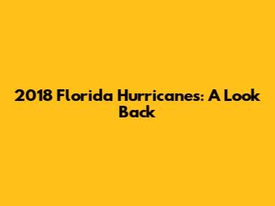 2018 Florida Hurricanes: A Look Back