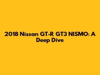 2018 Nissan GT-R GT3 NISMO: A Deep Dive
