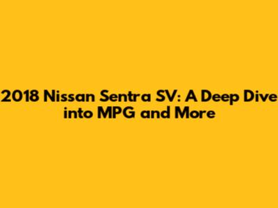 2018 Nissan Sentra SV: A Deep Dive into MPG and More