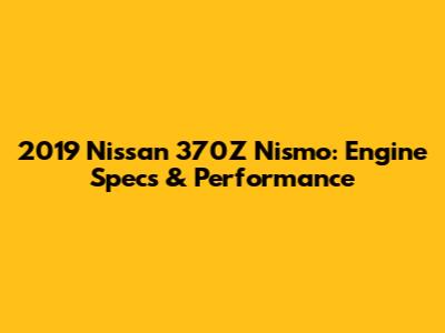 2019 Nissan 370Z Nismo: Engine Specs & Performance