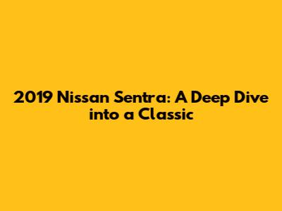2019 Nissan Sentra: A Deep Dive into a Classic