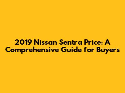 2019 Nissan Sentra Price: A Comprehensive Guide for Buyers