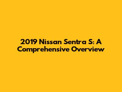 2019 Nissan Sentra S: A Comprehensive Overview