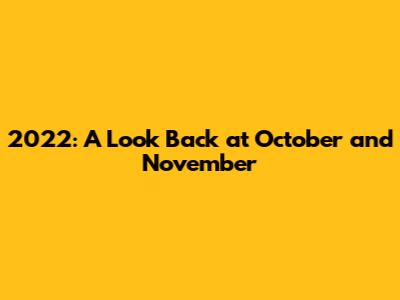 2022: A Look Back at October and November