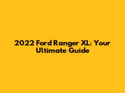 2022 Ford Ranger XL: Your Ultimate Guide