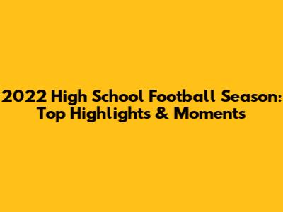2022 High School Football Season: Top Highlights & Moments