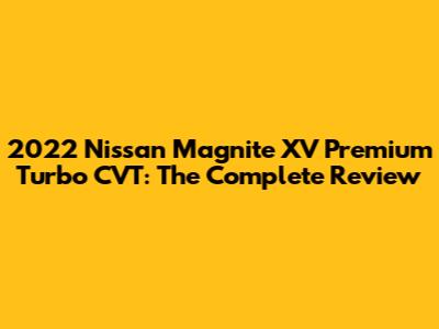 2022 Nissan Magnite XV Premium Turbo CVT: The Complete Review
