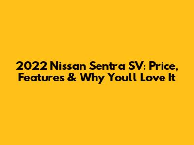 2022 Nissan Sentra SV: Price, Features & Why You'll Love It