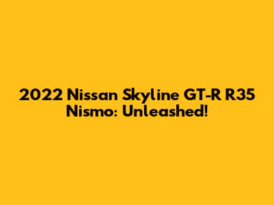 2022 Nissan Skyline GT-R R35 Nismo: Unleashed!