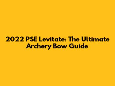 2022 PSE Levitate: The Ultimate Archery Bow Guide